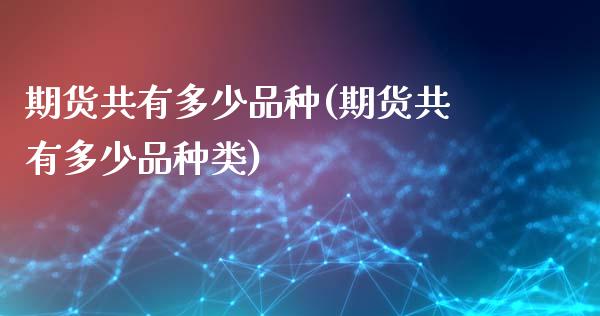 期货共有多少品种(期货共有多少品种类)_https://www.zghnxxa.com_国际期货_第1张