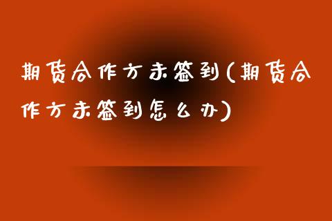 期货合作方未签到(期货合作方未签到怎么办)_内盘期货_第1张_期货直播室 期货合作方未签到(期货合作方未签到怎么办)_https://www.zghnxxa.com_内盘期货_第1张