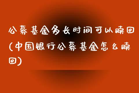 公募基金多长时间可以赎回(中国银行公募基金怎么赎回)_https://www.zghnxxa.com_期货直播室_第1张