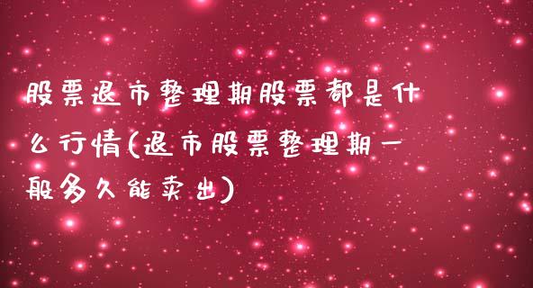 股票退市整理期股票都是什么行情(退市股票整理期一般多久能卖出)_内盘期货_第1张_期货直播室 股票退市整理期股票都是什么行情(退市股票整理期一般多久能卖出)_https://www.zghnxxa.com_内盘期货_第1张