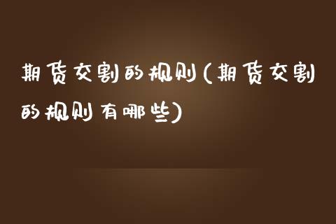 期货交割的规则(期货交割的规则有哪些)_https://www.zghnxxa.com_国际期货_第1张