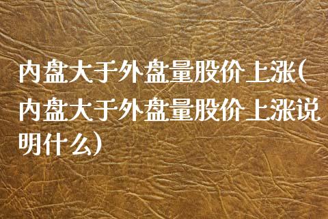 内盘大于外盘量股价上涨(内盘大于外盘量股价上涨说明什么)_https://www.zghnxxa.com_国际期货_第1张
