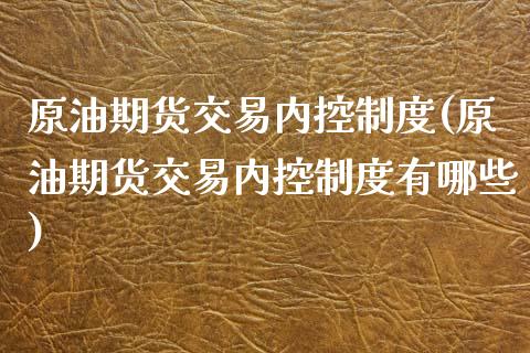 原油期货交易内控制度(原油期货交易内控制度有哪些)_https://www.zghnxxa.com_黄金期货_第1张