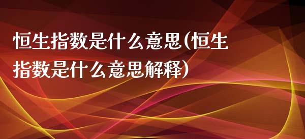 恒生指数是什么意思(恒生指数是什么意思解释)_https://www.zghnxxa.com_国际期货_第1张