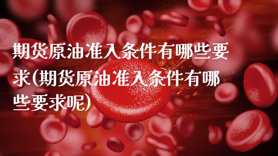 期货原油准入条件有哪些要求(期货原油准入条件有哪些要求呢)_国际期货_第1张_期货直播室 期货原油准入条件有哪些要求(期货原油准入条件有哪些要求呢)_https://www.zghnxxa.com_国际期货_第1张