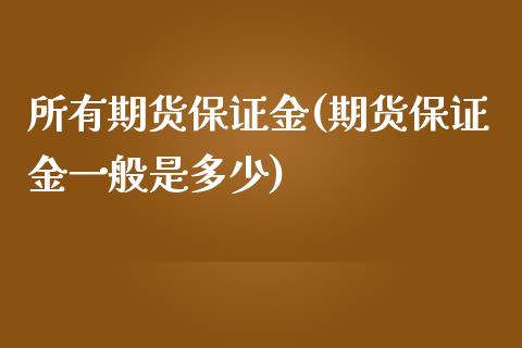 所有期货保证金(期货保证金一般是多少)_国际期货_第1张_期货直播室 所有期货保证金(期货保证金一般是多少)_https://www.zghnxxa.com_国际期货_第1张
