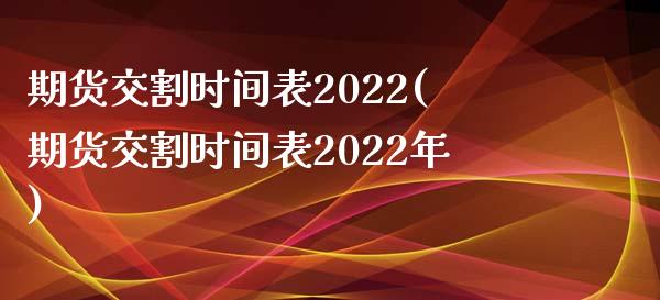 期货交割时间表2022(期货交割时间表2022年)_https://www.zghnxxa.com_内盘期货_第1张