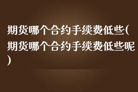 期货哪个合约手续费低些(期货哪个合约手续费低些呢)_黄金期货_第1张_期货直播室 期货哪个合约手续费低些(期货哪个合约手续费低些呢)_https://www.zghnxxa.com_黄金期货_第1张