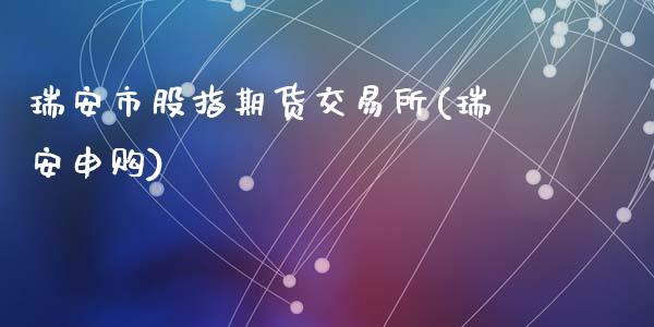 瑞安市股指期货交易所(瑞安申购)_https://www.zghnxxa.com_国际期货_第1张
