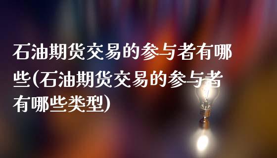 石油期货交易的参与者有哪些(石油期货交易的参与者有哪些类型)_期货直播室_第1张_期货直播室 石油期货交易的参与者有哪些(石油期货交易的参与者有哪些类型)_https://www.zghnxxa.com_期货直播室_第1张