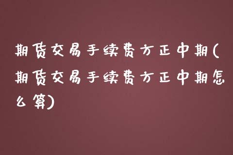 期货交易手续费方正中期(期货交易手续费方正中期怎么算)_https://www.zghnxxa.com_黄金期货_第1张