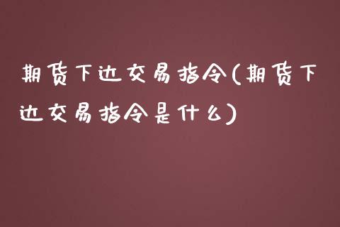 期货下达交易指令(期货下达交易指令是什么)_https://www.zghnxxa.com_黄金期货_第1张