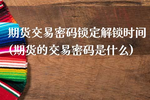 期货交易密码锁定解锁时间(期货的交易密码是什么)_国际期货_第1张_期货直播室 期货交易密码锁定解锁时间(期货的交易密码是什么)_https://www.zghnxxa.com_国际期货_第1张