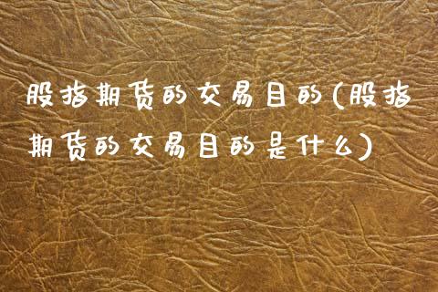 股指期货的交易目的(股指期货的交易目的是什么)_https://www.zghnxxa.com_黄金期货_第1张
