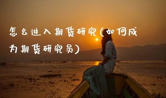 怎么进入期货研究(如何成为期货研究员)_期货直播室_第1张_期货直播室 怎么进入期货研究(如何成为期货研究员)_https://www.zghnxxa.com_期货直播室_第1张