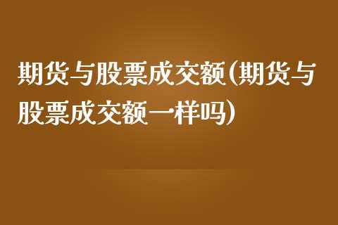 期货与股票成交额(期货与股票成交额一样吗)_https://www.zghnxxa.com_黄金期货_第1张