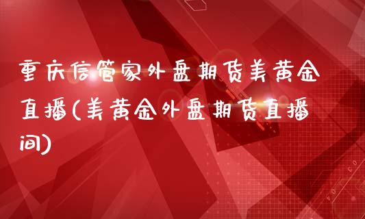 重庆信管家外盘期货美黄金直播(美黄金外盘期货直播间)_国际期货_第1张_期货直播室 重庆信管家外盘期货美黄金直播(美黄金外盘期货直播间)_https://www.zghnxxa.com_国际期货_第1张