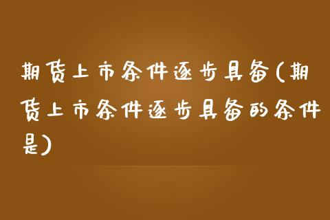 期货上市条件逐步具备(期货上市条件逐步具备的条件是)_内盘期货_第1张_期货直播室 期货上市条件逐步具备(期货上市条件逐步具备的条件是)_https://www.zghnxxa.com_内盘期货_第1张