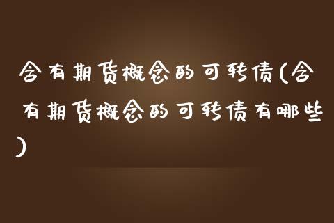 含有期货概念的可转债(含有期货概念的可转债有哪些)_https://www.zghnxxa.com_内盘期货_第1张