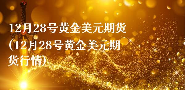 12月28号黄金美元期货(12月28号黄金美元期货行情)_https://www.zghnxxa.com_国际期货_第1张