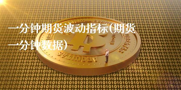 一分钟期货波动指标(期货一分钟数据)_https://www.zghnxxa.com_期货直播室_第1张