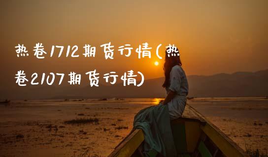 热卷1712期货行情(热卷2107期货行情)_https://www.zghnxxa.com_黄金期货_第1张