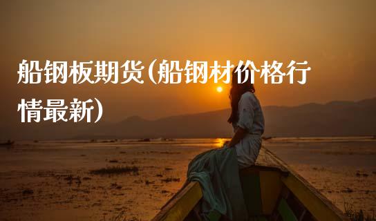 船钢板期货(船钢材价格行情最新)_内盘期货_第1张_期货直播室 船钢板期货(船钢材价格行情最新)_https://www.zghnxxa.com_内盘期货_第1张