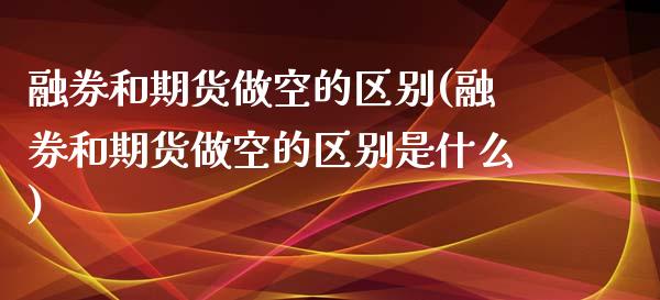 融券和期货做空的区别(融券和期货做空的区别是什么)_内盘期货_第1张_期货直播室 融券和期货做空的区别(融券和期货做空的区别是什么)_https://www.zghnxxa.com_内盘期货_第1张