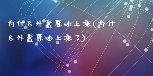为什么外盘原油上涨(为什么外盘原油上涨了)_https://www.zghnxxa.com_内盘期货_第1张