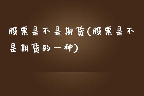 股票是不是期货(股票是不是期货的一种)_https://www.zghnxxa.com_黄金期货_第1张