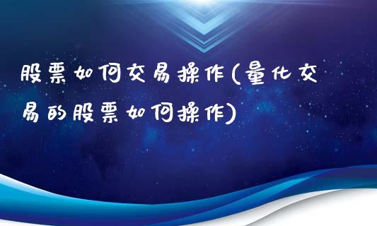 股票如何交易操作(量化交易的股票如何操作)_https://www.zghnxxa.com_期货直播室_第1张