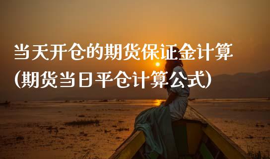 当天开仓的期货保证金计算(期货当日平仓计算公式)_https://www.zghnxxa.com_期货直播室_第1张