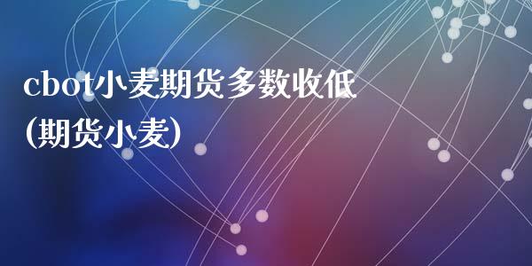 cbot小麦期货多数收低(期货小麦)_https://www.zghnxxa.com_期货直播室_第1张