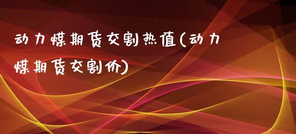 动力煤期货交割热值(动力煤期货交割价)_国际期货_第1张_期货直播室 动力煤期货交割热值(动力煤期货交割价)_https://www.zghnxxa.com_国际期货_第1张