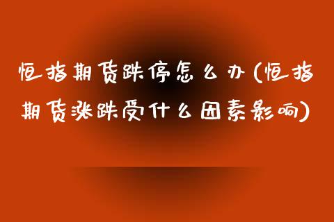 恒指期货跌停怎么办(恒指期货涨跌受什么因素影响)_内盘期货_第1张_期货直播室 恒指期货跌停怎么办(恒指期货涨跌受什么因素影响)_https://www.zghnxxa.com_内盘期货_第1张
