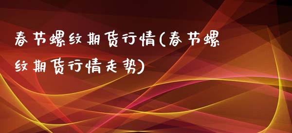 春节螺纹期货行情(春节螺纹期货行情走势)_内盘期货_第1张_期货直播室 春节螺纹期货行情(春节螺纹期货行情走势)_https://www.zghnxxa.com_内盘期货_第1张