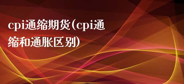 cpi通缩期货(cpi通缩和通胀区别)_期货直播室_第1张_期货直播室 cpi通缩期货(cpi通缩和通胀区别)_https://www.zghnxxa.com_期货直播室_第1张