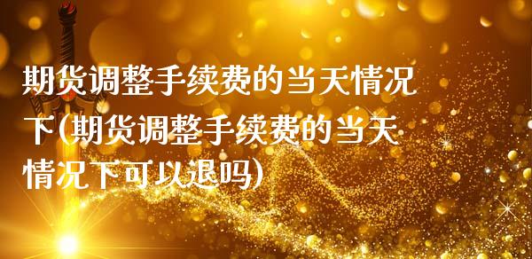 期货调整手续费的当天情况下(期货调整手续费的当天情况下可以退吗)_https://www.zghnxxa.com_期货直播室_第1张