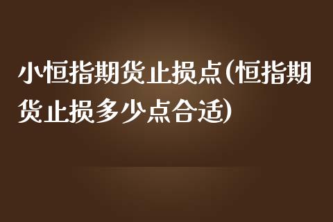 小恒指期货止损点(恒指期货止损多少点合适)_黄金期货_第1张_期货直播室 小恒指期货止损点(恒指期货止损多少点合适)_https://www.zghnxxa.com_黄金期货_第1张