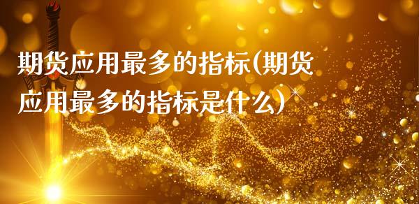 期货应用最多的指标(期货应用最多的指标是什么)_期货直播室_第1张_期货直播室 期货应用最多的指标(期货应用最多的指标是什么)_https://www.zghnxxa.com_期货直播室_第1张