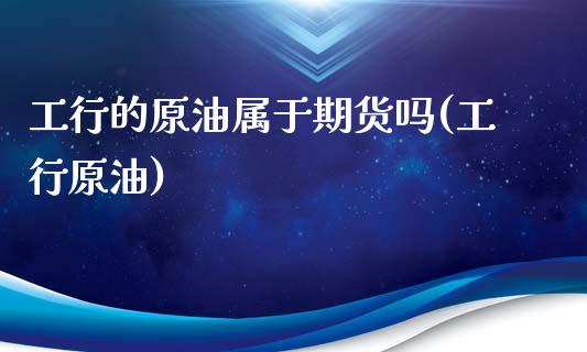 工行的原油属于期货吗(工行原油)_黄金期货_第1张_期货直播室 工行的原油属于期货吗(工行原油)_https://www.zghnxxa.com_黄金期货_第1张