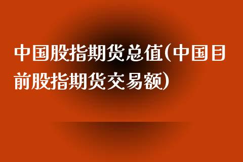 中国股指期货总值(中国目前股指期货交易额)_https://www.zghnxxa.com_国际期货_第1张
