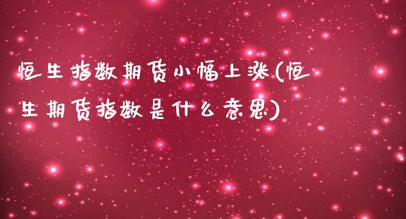 恒生指数期货小幅上涨(恒生期货指数是什么意思)_国际期货_第1张_期货直播室 恒生指数期货小幅上涨(恒生期货指数是什么意思)_https://www.zghnxxa.com_国际期货_第1张