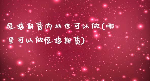 恒指期货内地也可以做(哪里可以做恒指期货)_https://www.zghnxxa.com_内盘期货_第1张