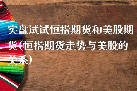 实盘试试恒指期货和美股期货(恒指期货走势与美股的关系)_https://www.zghnxxa.com_国际期货_第1张