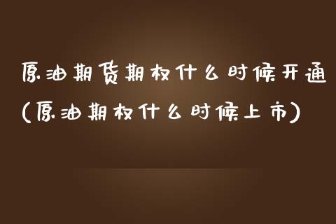 原油期货期权什么时候开通(原油期权什么时候上市)_黄金期货_第1张_期货直播室 原油期货期权什么时候开通(原油期权什么时候上市)_https://www.zghnxxa.com_黄金期货_第1张