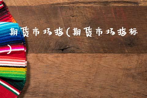 期货市场指(期货市场指标)_https://www.zghnxxa.com_期货直播室_第1张