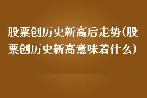 股票创历史新高后走势(股票创历史新高意味着什么)_内盘期货_第1张_期货直播室 股票创历史新高后走势(股票创历史新高意味着什么)_https://www.zghnxxa.com_内盘期货_第1张