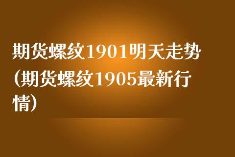 期货螺纹1901明天走势(期货螺纹1905最新行情)_https://www.zghnxxa.com_期货直播室_第1张