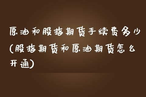 原油和股指期货手续费多少(股指期货和原油期货怎么开通)_https://www.zghnxxa.com_期货直播室_第1张